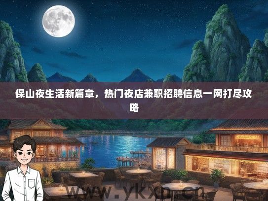 保山夜生活新篇章，热门夜店兼职招聘信息一网打尽攻略