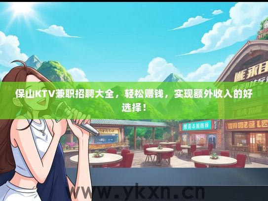 保山KTV兼职招聘大全，轻松赚钱，实现额外收入的好选择！