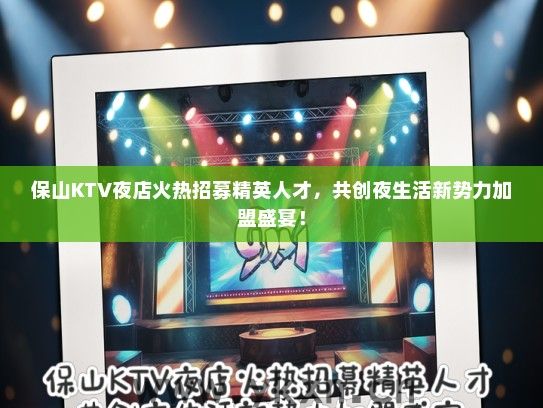 保山KTV夜店火热招募精英人才，共创夜生活新势力加盟盛宴！