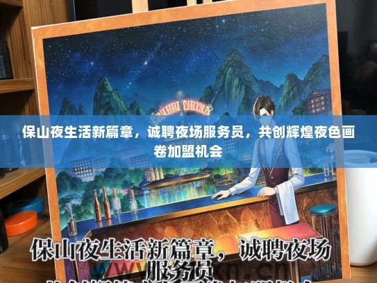 保山夜生活新篇章，诚聘夜场服务员，共创辉煌夜色画卷加盟机会